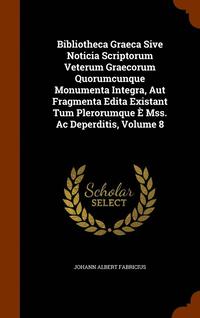 bokomslag Bibliotheca Graeca Sive Noticia Scriptorum Veterum Graecorum Quorumcunque Monumenta Integra, Aut Fragmenta Edita Existant Tum Plerorumque  Mss. Ac Deperditis, Volume 8