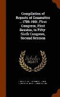 United States Congress Senate Committ - Compilation of Reports of Committee ... 1789-1901, First Congress, First Session, to Fifty-Sixth Congress, Second Session, Inbunden
