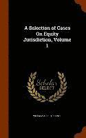 bokomslag A Selection of Cases On Equity Jurisdiction, Volume 1