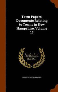 bokomslag Town Papers. Documents Relating to Towns in New Hampshire, Volume 13