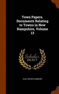 Isaac Weare Hammond - Town Papers. Documents Relating to Towns in New Hampshire, Volume 13, Inbunden