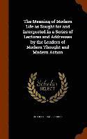 bokomslag Meaning of Modern Life as Sought for and Interpreted in a Series of Lectures and Addresses by the Leaders of Modern Thought and Modern Action