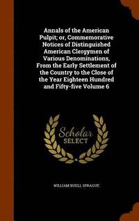 bokomslag Annals of the American Pulpit; or, Commemorative Notices of Distinguished American Clergymen of Various Denominations, From the Early Settlement of the Country to the Close of the Year Eighteen