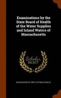 bokomslag Examinations by the State Board of Health of the Water Supplies and Inland Waters of Massachusetts