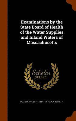 bokomslag Examinations by the State Board of Health of the Water Supplies and Inland Waters of Massachusetts