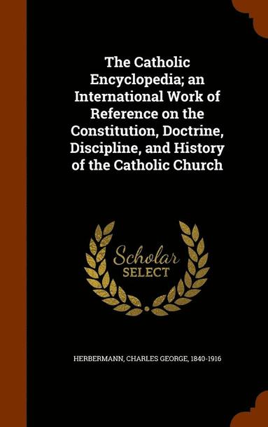 bokomslag The Catholic Encyclopedia; an International Work of Reference on the Constitution, Doctrine, Discipline, and History of the Catholic Church