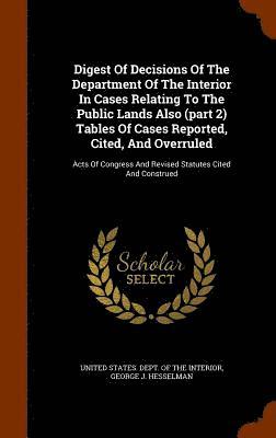 bokomslag Digest Of Decisions Of The Department Of The Interior In Cases Relating To The Public Lands Also (part 2) Tables Of Cases Reported, Cited, And Overruled