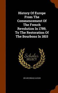 bokomslag History Of Europe From The Commencement Of The French Revolution In 1789, To The Restoration Of The Bourbons In 1815