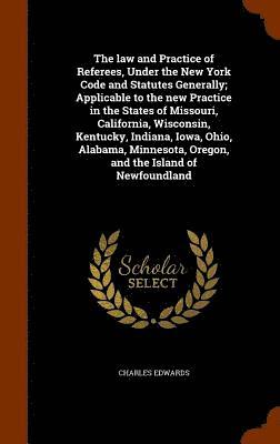 bokomslag The law and Practice of Referees, Under the New York Code and Statutes Generally; Applicable to the new Practice in the States of Missouri, California, Wisconsin, Kentucky, Indiana, Iowa, Ohio,