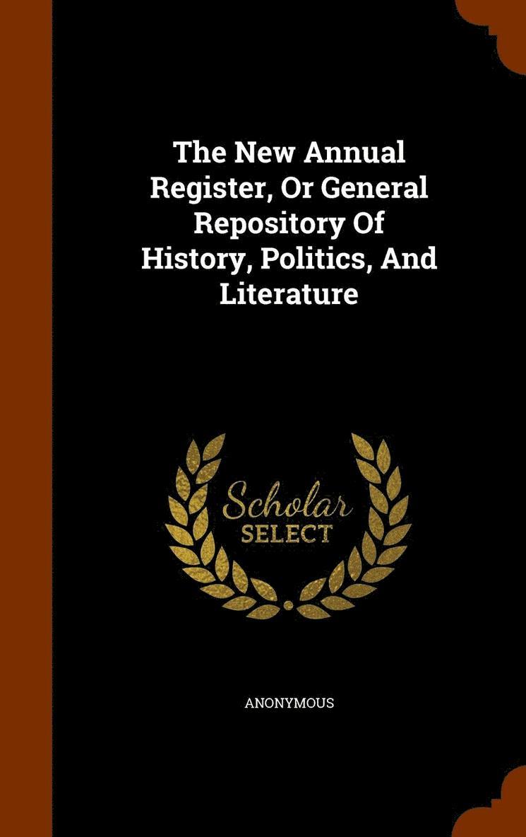 The New Annual Register, Or General Repository Of History, Politics, And Literature 1