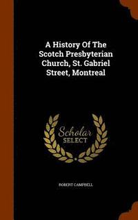 bokomslag A History Of The Scotch Presbyterian Church, St. Gabriel Street, Montreal