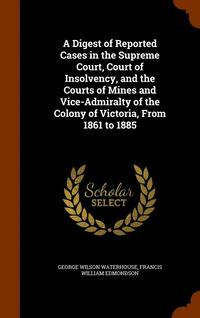 bokomslag A Digest of Reported Cases in the Supreme Court, Court of Insolvency, and the Courts of Mines and Vice-Admiralty of the Colony of Victoria, From 1861 to 1885