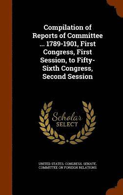 bokomslag Compilation of Reports of Committee ... 1789-1901, First Congress, First Session, to Fifty-Sixth Congress, Second Session