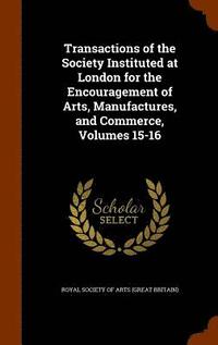 bokomslag Transactions of the Society Instituted at London for the Encouragement of Arts, Manufactures, and Commerce, Volumes 15-16