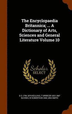 D O 1796-1874 Kellogg, T Spencer 1823-1887 Baynes, W Robertson 1846-1894 Smith, D O Kellogg, T Spencer Baynes, W Robertson Smith - Encyclopaedia Britannica; ... A Dictionary of Arts, Sciences and General Literature Volume 10, Inbunden