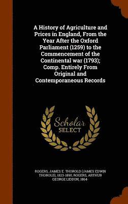 James E Thorold 1823-1890 Rogers, Arthur George Liddon Rogers, James E Thorold Rogers - History of Agriculture and Prices in England, From the Year After the Oxford Parliament (1259) to the Commencement of the Continental war (1793); Comp. Entirely From Original and Contemporaneous Records, Inbunden