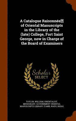 bokomslag A Catalogue Raisonne[!] of Oriental Manuscripts in the Library of the (late) College, Fort Saint George, now in Charge of the Board of Examiners