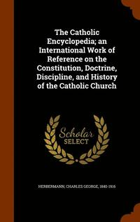 bokomslag The Catholic Encyclopedia; an International Work of Reference on the Constitution, Doctrine, Discipline, and History of the Catholic Church