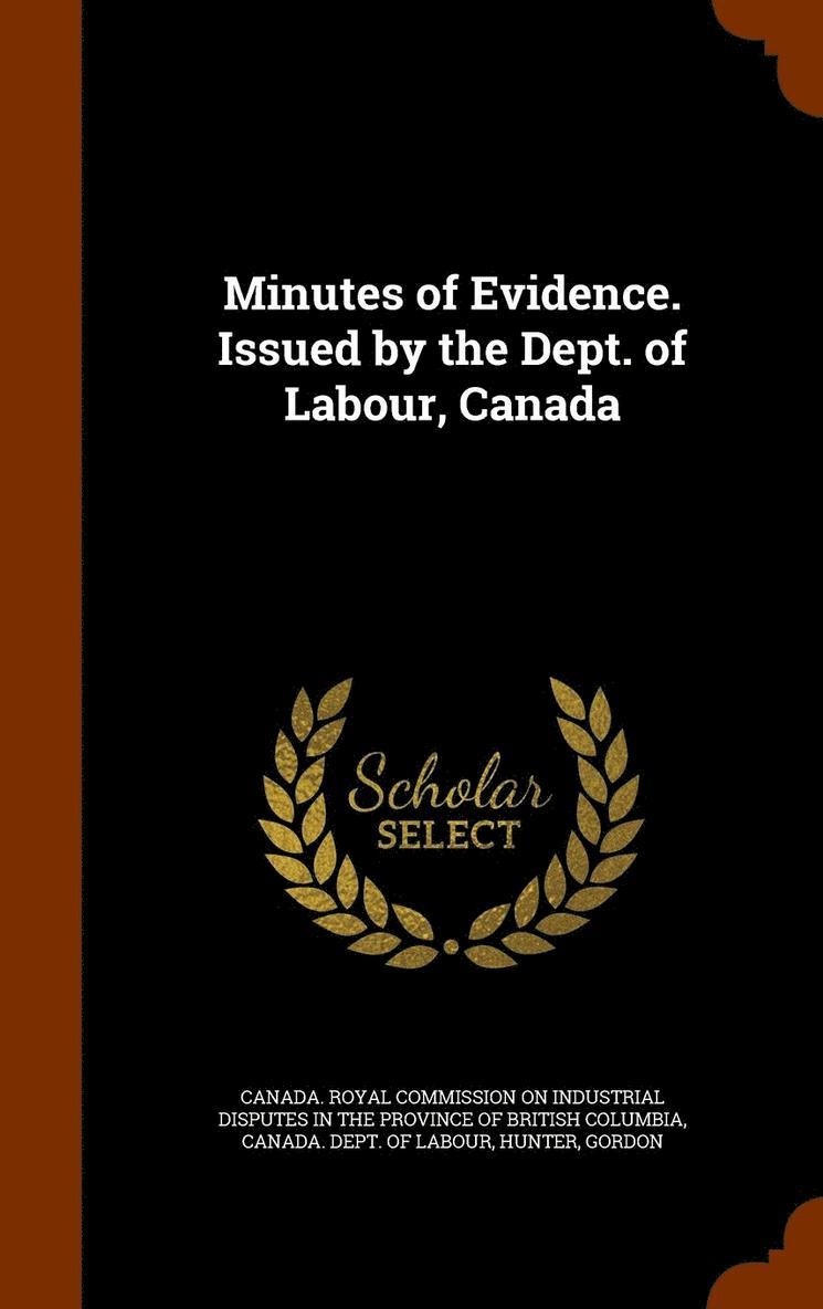 Minutes of Evidence. Issued by the Dept. of Labour, Canada 1