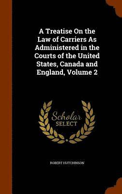 Robert Hutchinson - Treatise On the Law of Carriers As Administered in the Courts of the United States, Canada and England, Volume 2, Inbunden