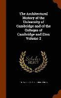 The Architectural History of the University of Cambridge and of the Colleges of Cambridge and Eton Volume 2 1