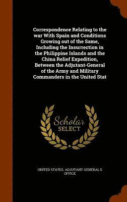 bokomslag Correspondence Relating to the war With Spain and Conditions Growing out of the Same, Including the Insurrection in the Philippine Islands and the China Relief Expedition, Between the