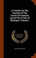 bokomslag A Treatise On The Practice Of The Courts Of Common Law Of The S Tate Of Michigan, Volume 1