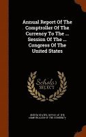 Annual Report Of The Comptroller Of The Currency To The ... Session Of The ... Congress Of The United States