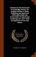 Statutes for the University of Cambridge and for the Colleges Within it, Made, Published and Approved (1878-1882) Under the Universities of Oxford and Cambridge Act, 1877, With an Appensix of Acts 1