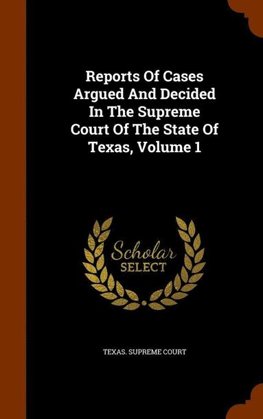 bokomslag Reports Of Cases Argued And Decided In The Supreme Court Of The State Of Texas, Volume 1