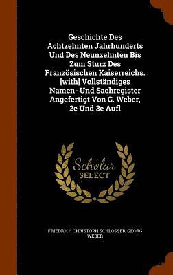 Friedrich Christoph Schlosser, Georg Weber - Geschichte Des Achtzehnten Jahrhunderts Und Des Neunzehnten Bis Zum Sturz Des Französischen Kaiserreichs. [with] Vollständiges Namen- Und Sachregister Angefertigt Von G. Weber, 2e Und 3e Aufl, Inbunden