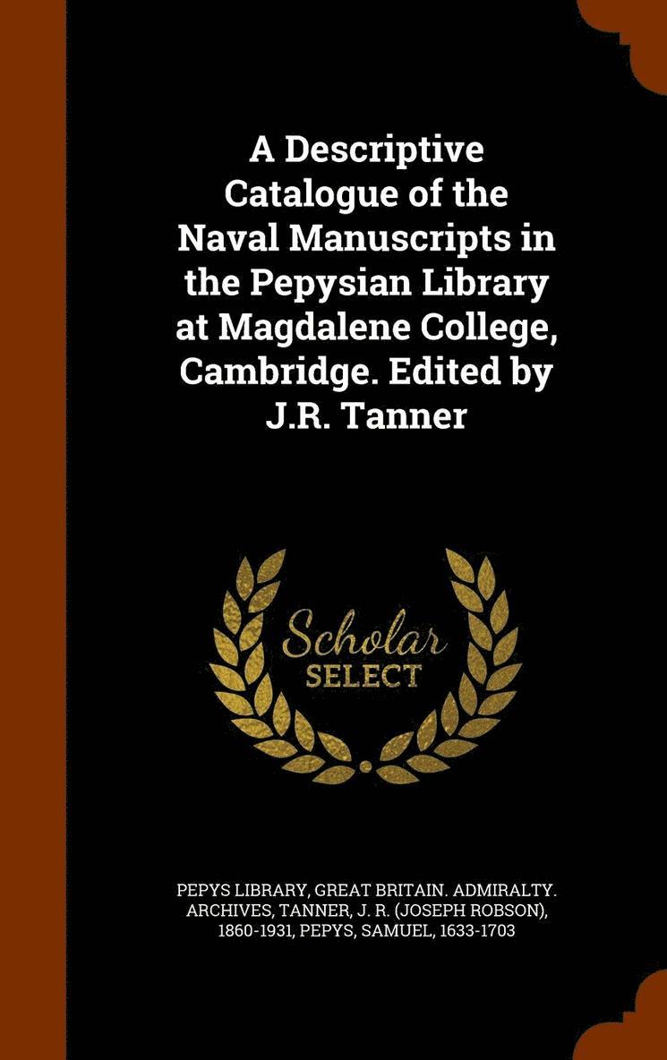Descriptive Catalogue of the Naval Manuscripts in the Pepysian Library at Magdalene College, Cambridge. Edited by J.R. Tanner