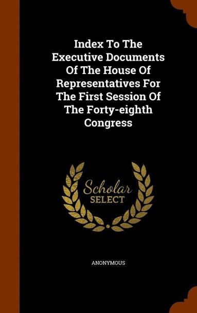 bokomslag Index To The Executive Documents Of The House Of Representatives For The First Session Of The Forty-eighth Congress