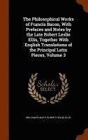 bokomslag The Philosophical Works of Francis Bacon, With Prefaces and Notes by the Late Robert Leslie Ellis, Together With English Translations of the Principal Latin Pieces, Volume 3