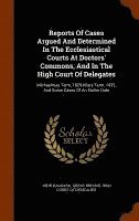 bokomslag Reports Of Cases Argued And Determined In The Ecclesiastical Courts At Doctors' Commons, And In The High Court Of Delegates