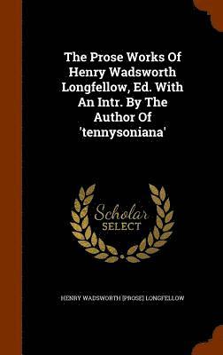 The Prose Works Of Henry Wadsworth Longfellow, Ed. With An Intr. By The Author Of 'tennysoniana' 1