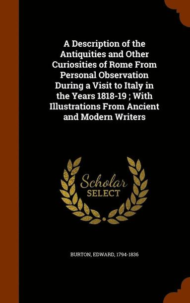 bokomslag A Description of the Antiquities and Other Curiosities of Rome From Personal Observation During a Visit to Italy in the Years 1818-19; With Illustrations From Ancient and Modern Writers