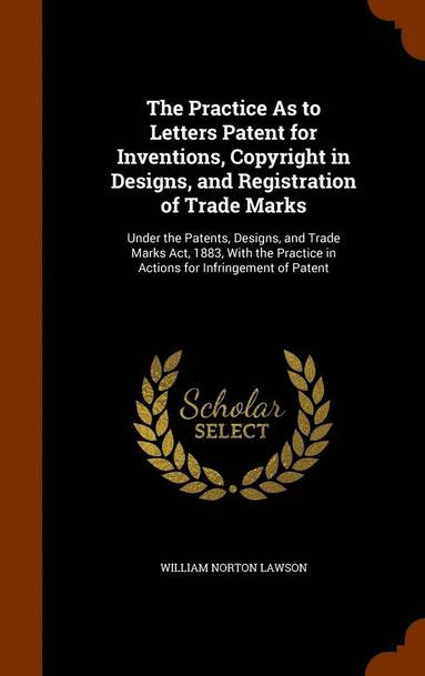 bokomslag Practice As to Letters Patent for Inventions, Copyright in Designs, and Registration of Trade Marks