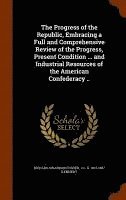 Richard Swainson Fisher, J C G 1813-1887 Kennedy, J C G Kennedy - Progress of the Republic, Embracing a Full and Comprehensive Review of the Progress, Present Condition ... and Industrial Resources of the American Confederacy .., Inbunden