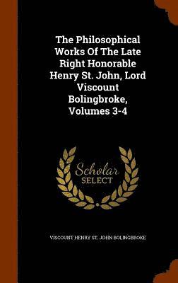 bokomslag The Philosophical Works Of The Late Right Honorable Henry St. John, Lord Viscount Bolingbroke, Volumes 3-4