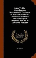 bokomslag Index To The Miscellaneous Documents Of The House Of Representatives For The Second Session Of The Forty-eighth Congress, 1884-'85. In Seventeen Volumes