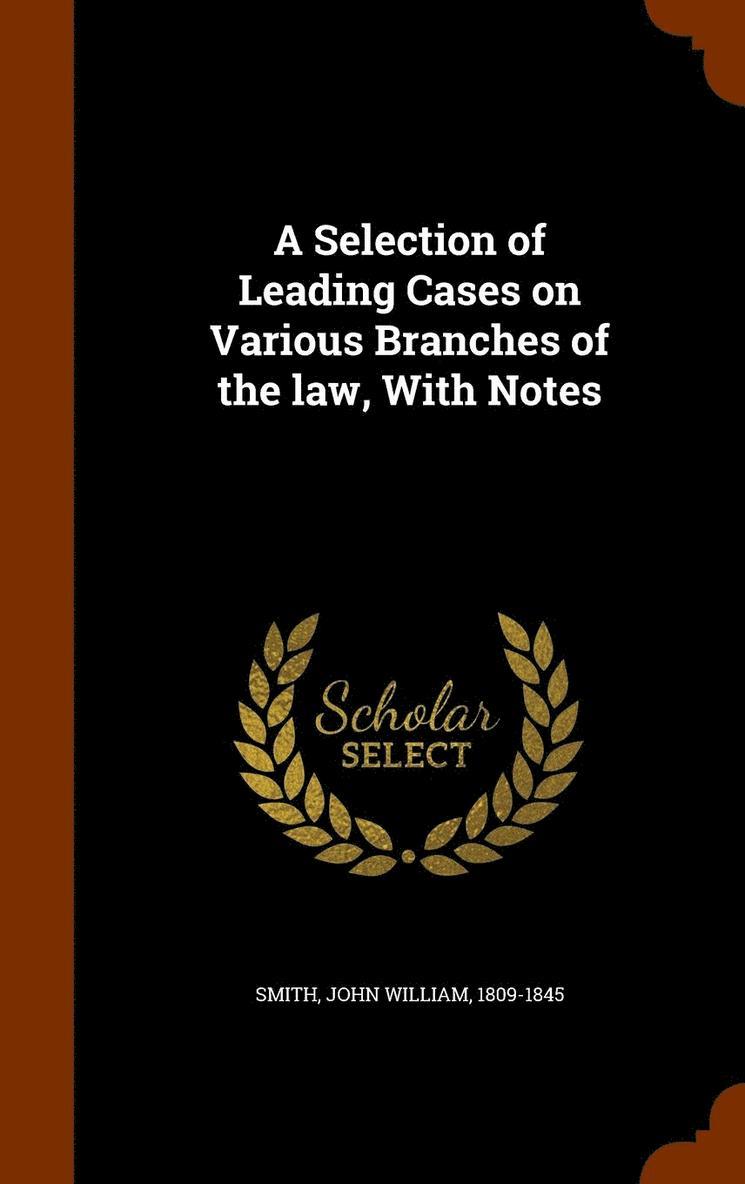 Selection of Leading Cases on Various Branches of the law, With Notes 1