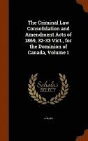 The Criminal Law Consolidation and Amendment Acts of 1869, 32-33 Vict., for the Dominion of Canada, Volume 1 1