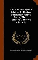 Acts And Resolutions Relating To The War Department Passed During The ... Congress, ... Session, Volume 23 1