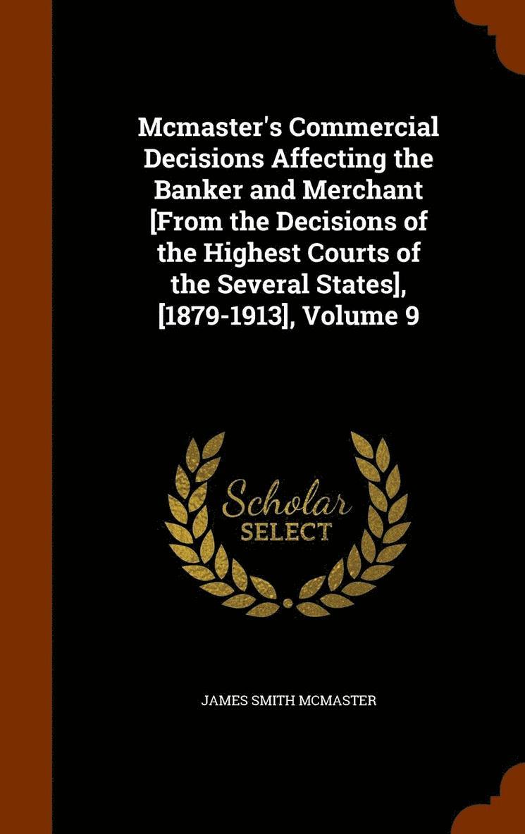 Mcmaster's Commercial Decisions Affecting the Banker and Merchant [From the Decisions of the Highest Courts of the Several States], [1879-1913], Volume 9 1