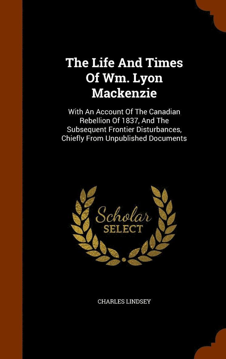 Life And Times Of Wm. Lyon Mackenzie