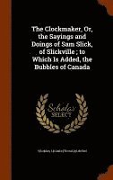 bokomslag The Clockmaker, Or, the Sayings and Doings of Sam Slick, of Slickville; to Which Is Added, the Bubbles of Canada