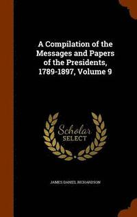 bokomslag A Compilation of the Messages and Papers of the Presidents, 1789-1897, Volume 9