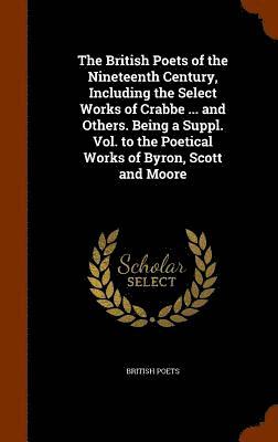 British Poets of the Nineteenth Century, Including the Select Works of Crabbe ... and Others. Being a Suppl. Vol. to the Poetical Works of Byron, Scott and Moore