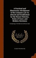 bokomslag A Practical and Elementary Abridgment of the Common Law As Altered and Established by the Recent Statutes, Rules of Court, and Modern Decisions